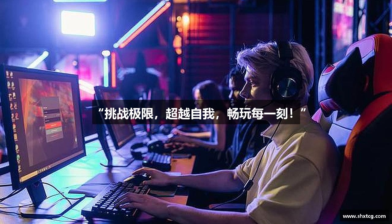 “挑战极限，超越自我，畅玩每一刻！”